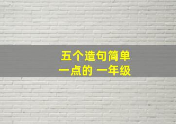 五个造句简单一点的 一年级